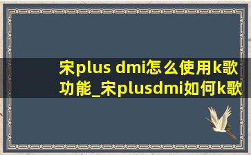 宋plus dmi怎么使用k歌功能_宋plusdmi如何k歌